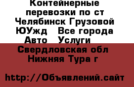 Контейнерные перевозки по ст.Челябинск-Грузовой ЮУжд - Все города Авто » Услуги   . Свердловская обл.,Нижняя Тура г.